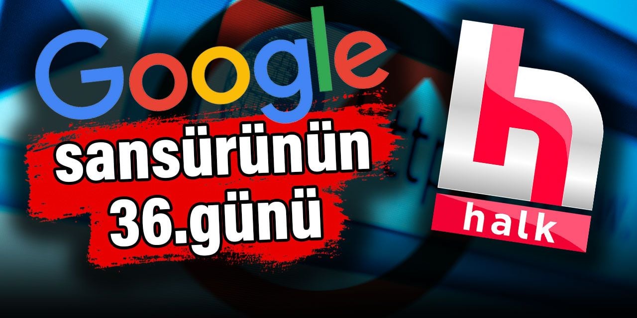 Google’dan Halktv.com.tr’ye sansürün 36. günü